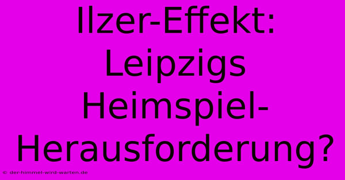 Ilzer-Effekt:  Leipzigs Heimspiel-Herausforderung?