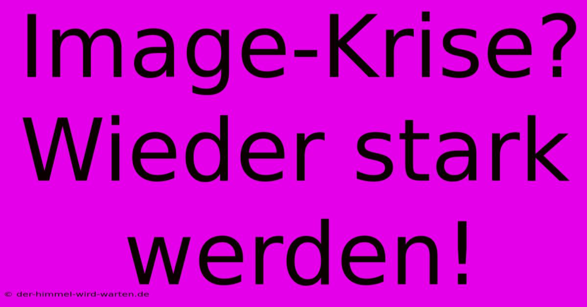 Image-Krise?  Wieder Stark Werden!