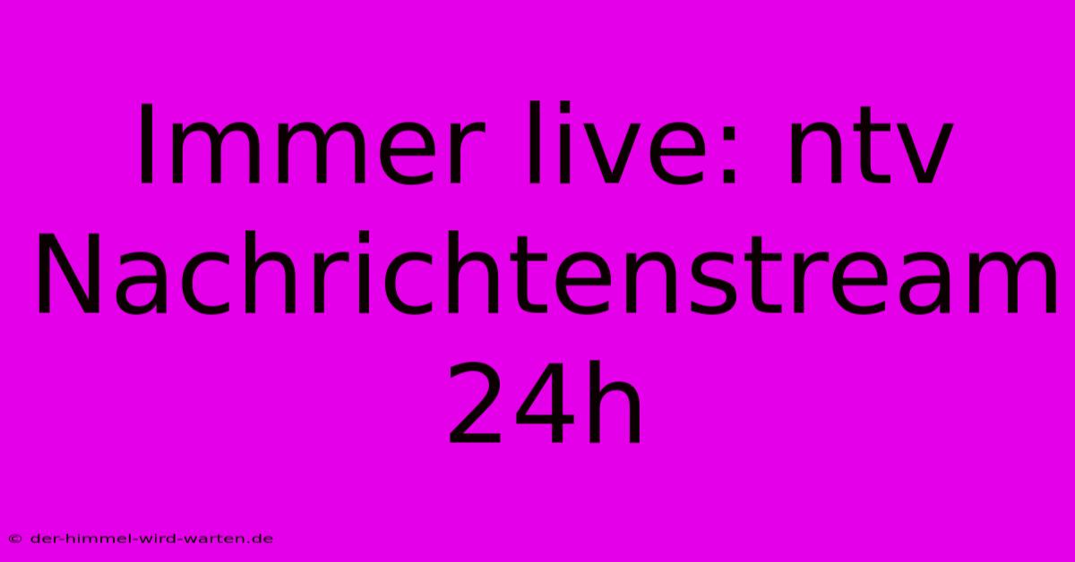 Immer Live: Ntv Nachrichtenstream 24h