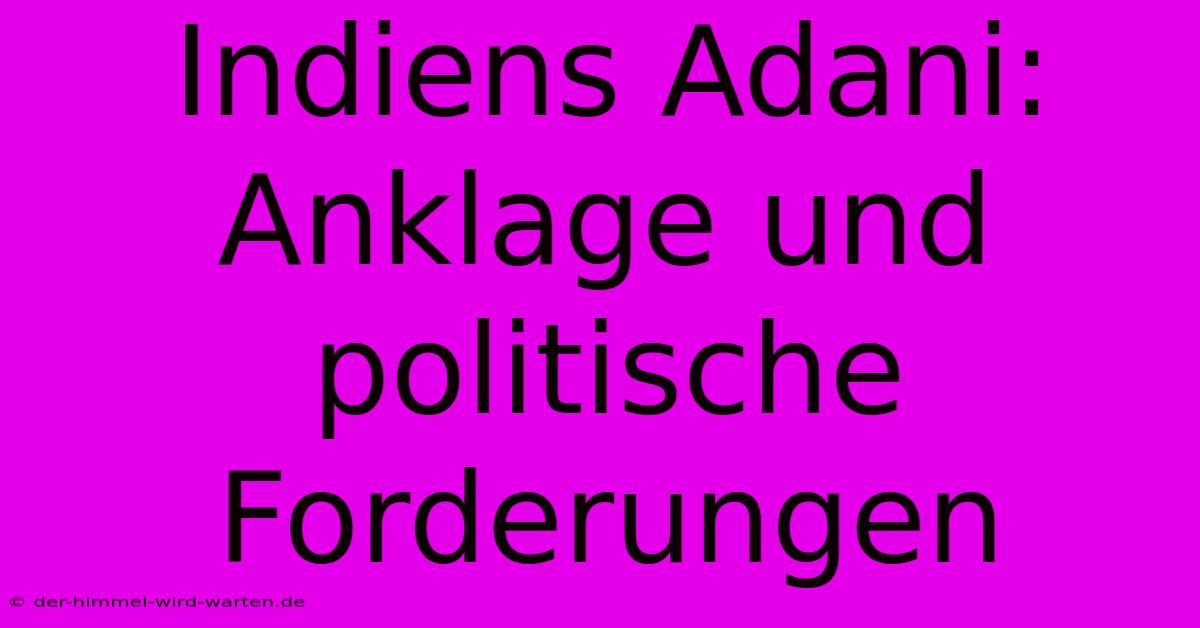 Indiens Adani: Anklage Und Politische Forderungen