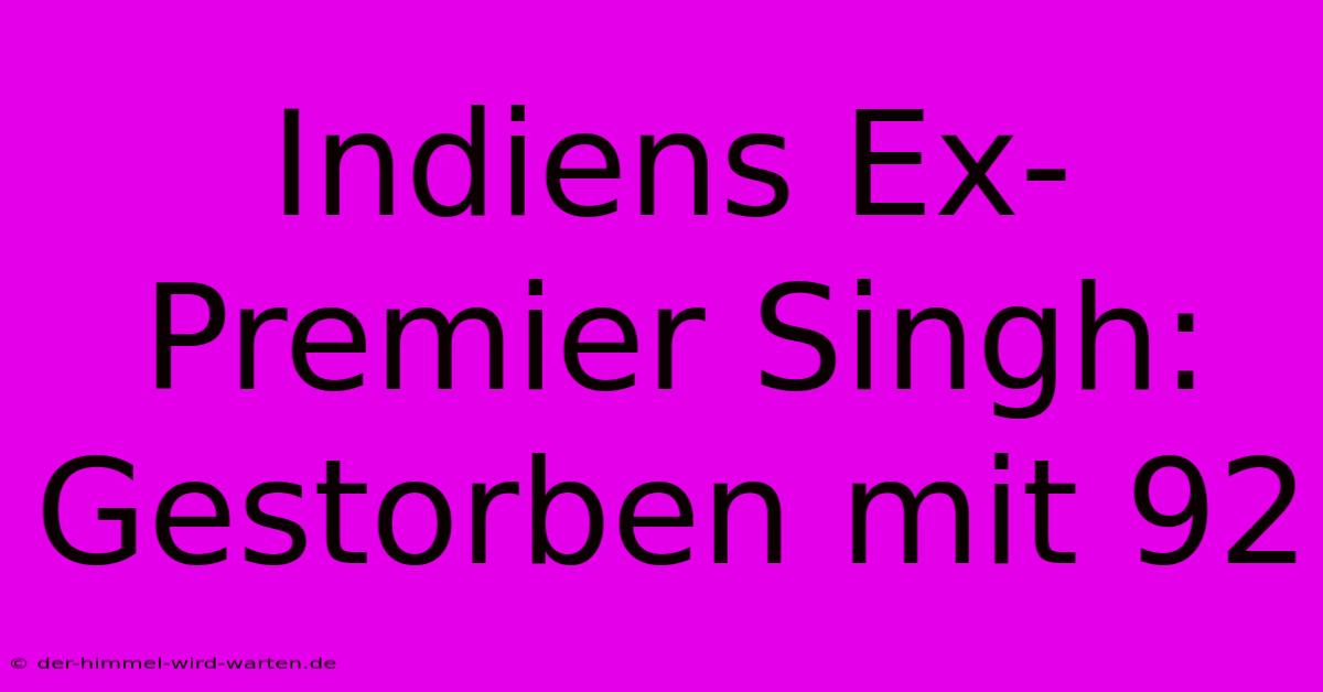 Indiens Ex-Premier Singh: Gestorben Mit 92