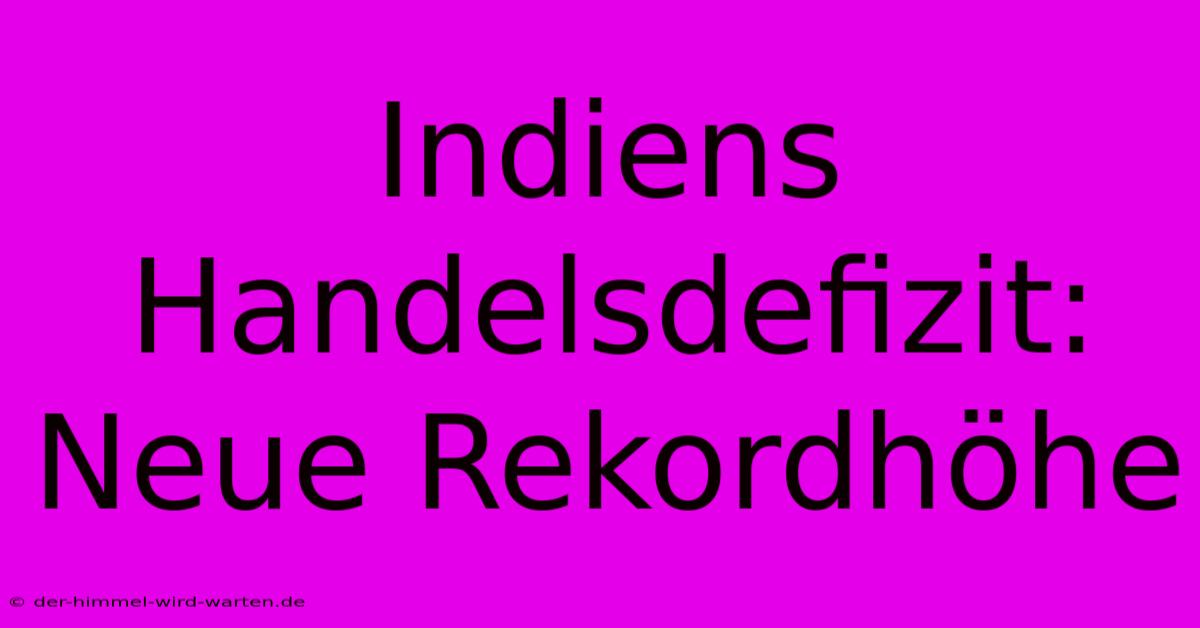 Indiens Handelsdefizit: Neue Rekordhöhe