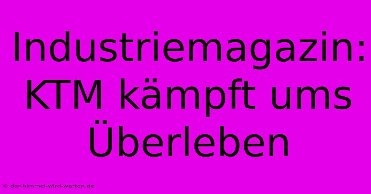 Industriemagazin: KTM Kämpft Ums Überleben