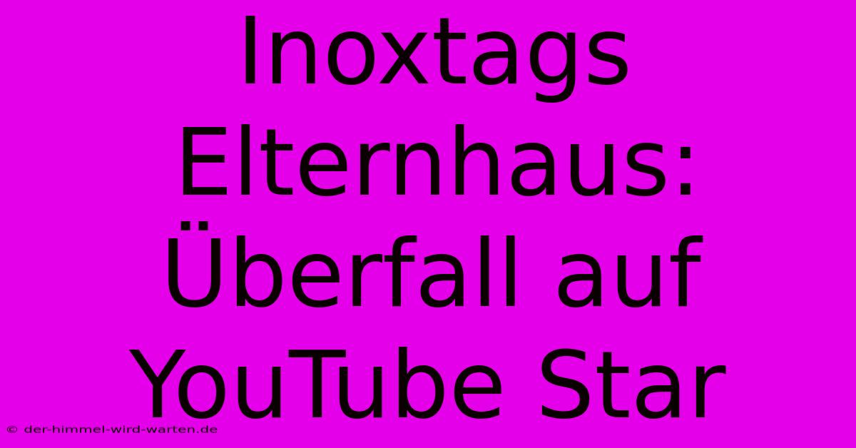 Inoxtags Elternhaus: Überfall Auf YouTube Star