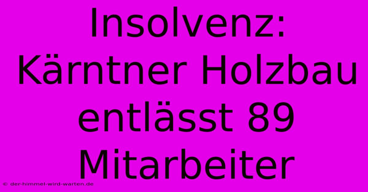 Insolvenz: Kärntner Holzbau Entlässt 89 Mitarbeiter