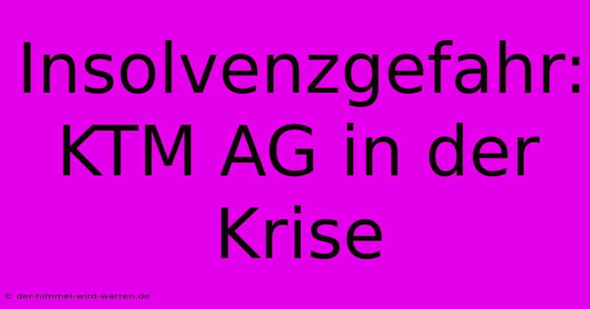 Insolvenzgefahr: KTM AG In Der Krise