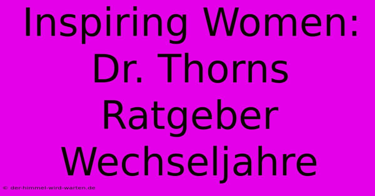 Inspiring Women: Dr. Thorns Ratgeber Wechseljahre