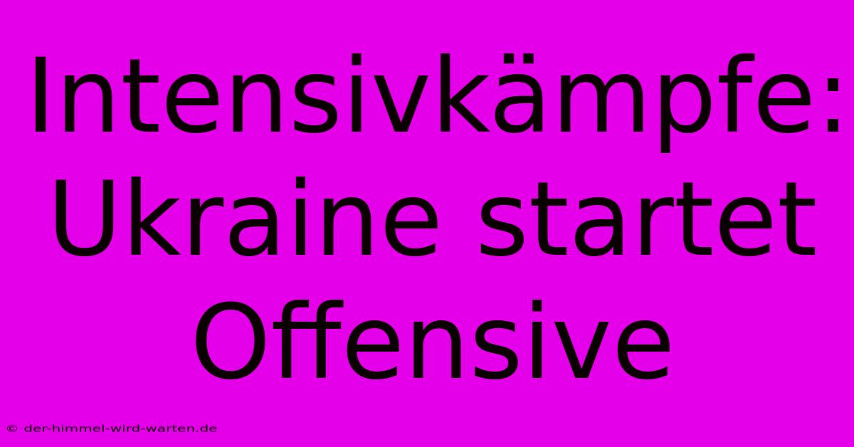 Intensivkämpfe: Ukraine Startet Offensive