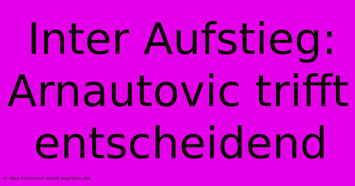 Inter Aufstieg: Arnautovic Trifft Entscheidend