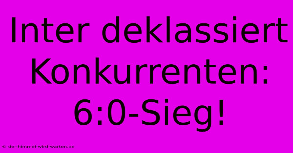 Inter Deklassiert Konkurrenten: 6:0-Sieg!