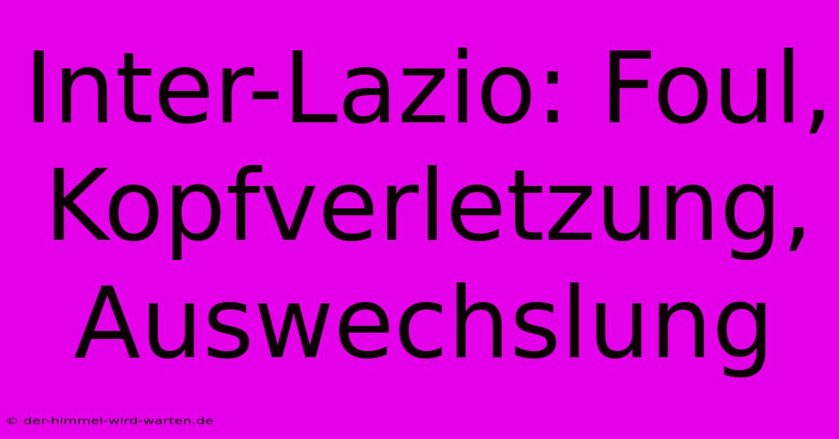 Inter-Lazio: Foul, Kopfverletzung, Auswechslung