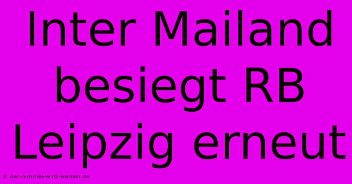 Inter Mailand Besiegt RB Leipzig Erneut