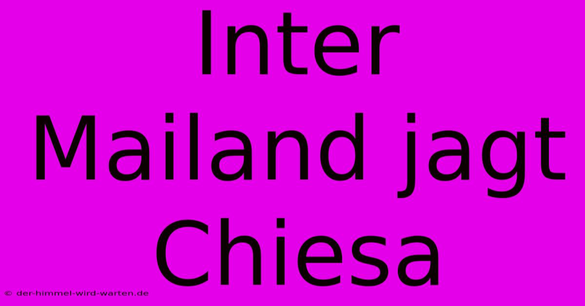 Inter Mailand Jagt Chiesa