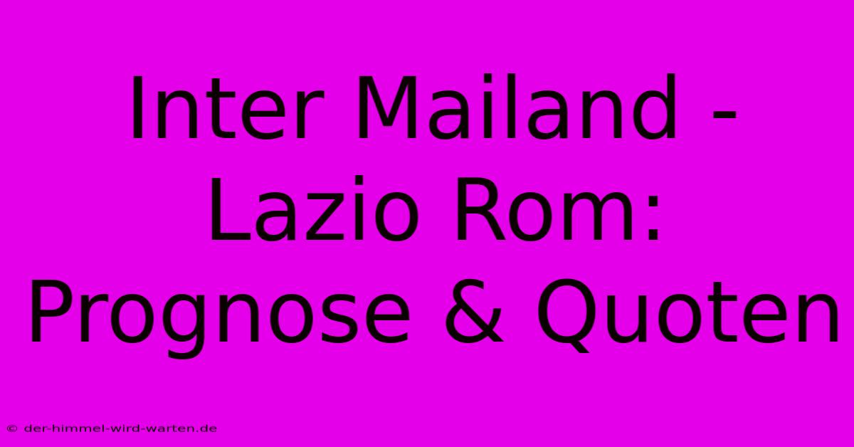 Inter Mailand - Lazio Rom: Prognose & Quoten