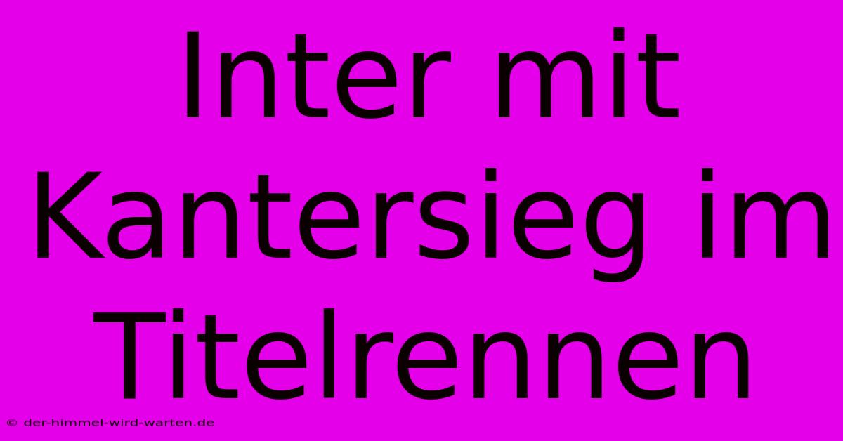 Inter Mit Kantersieg Im Titelrennen