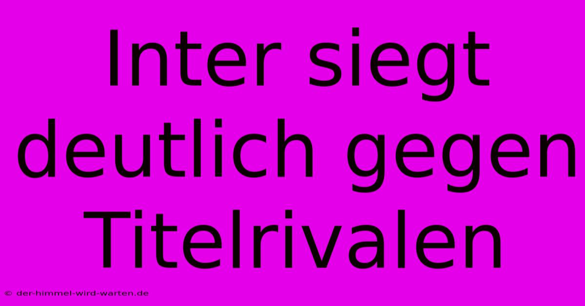 Inter Siegt Deutlich Gegen Titelrivalen