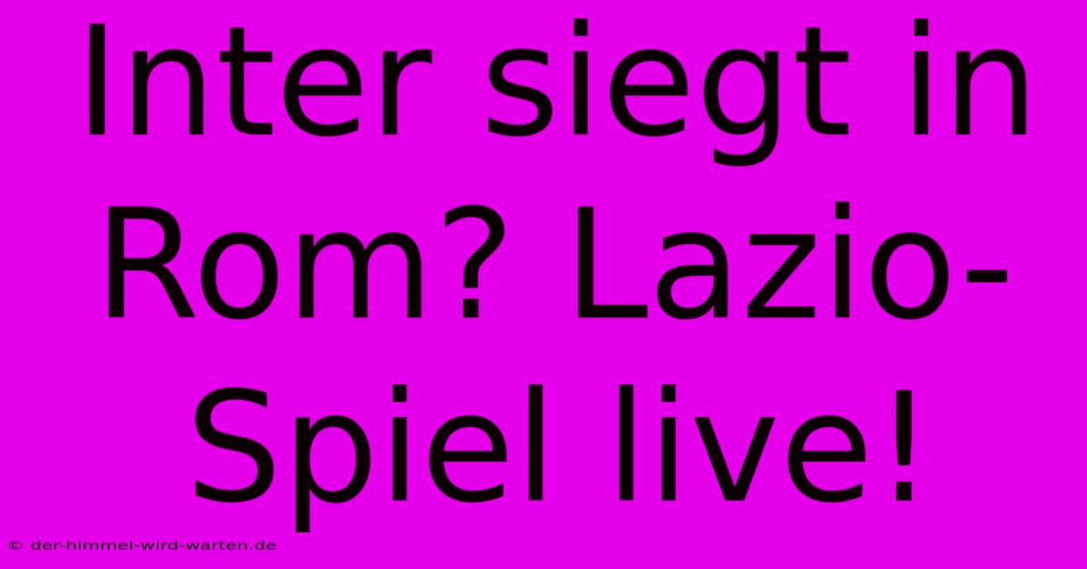 Inter Siegt In Rom? Lazio-Spiel Live!