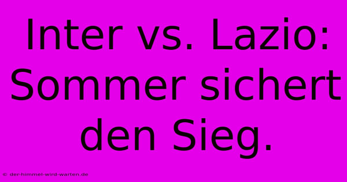 Inter Vs. Lazio: Sommer Sichert Den Sieg.