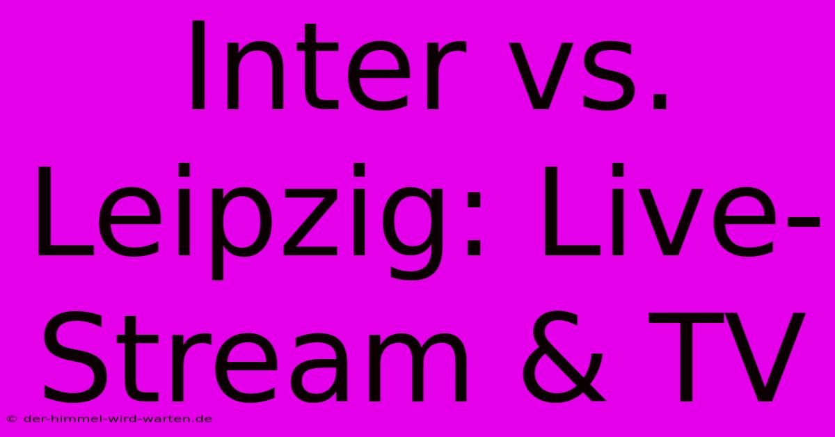 Inter Vs. Leipzig: Live-Stream & TV