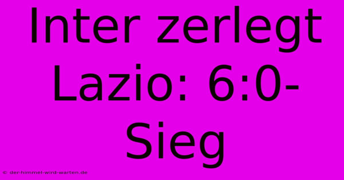 Inter Zerlegt Lazio: 6:0-Sieg