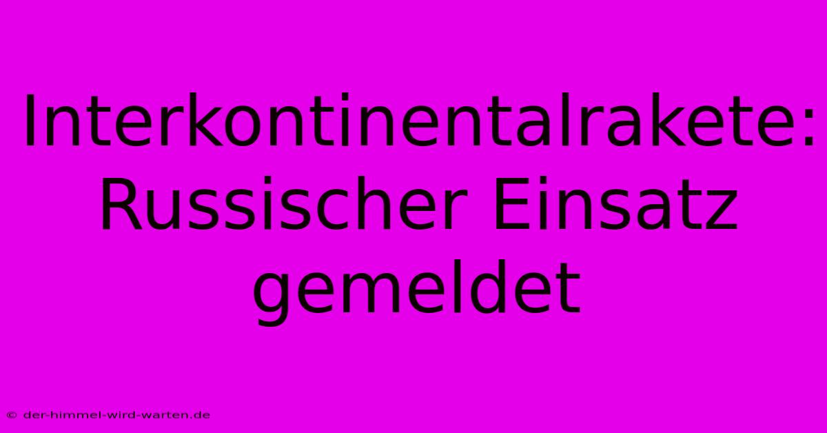 Interkontinentalrakete: Russischer Einsatz Gemeldet