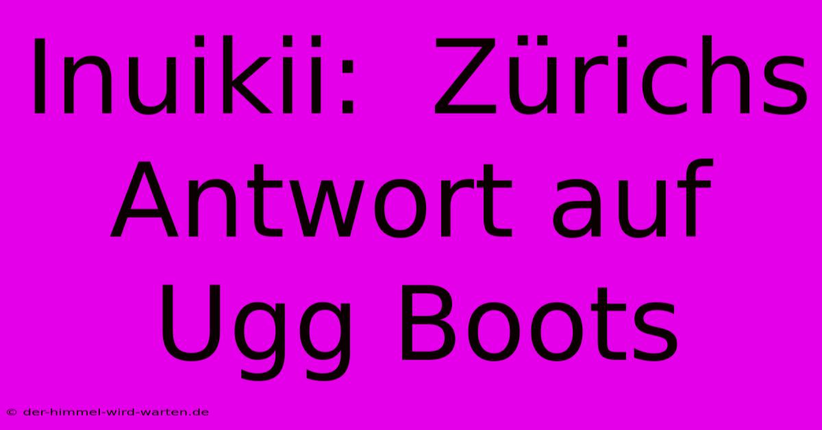 Inuikii:  Zürichs Antwort Auf Ugg Boots