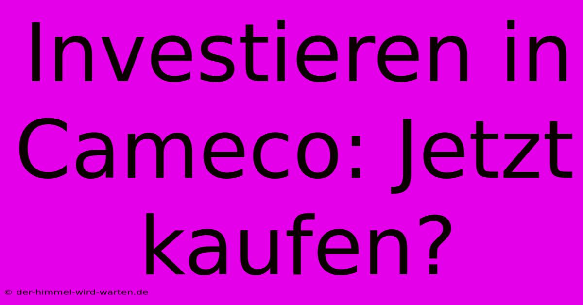 Investieren In Cameco: Jetzt Kaufen?