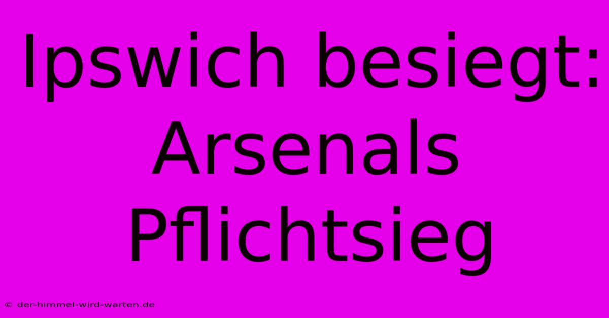 Ipswich Besiegt: Arsenals Pflichtsieg