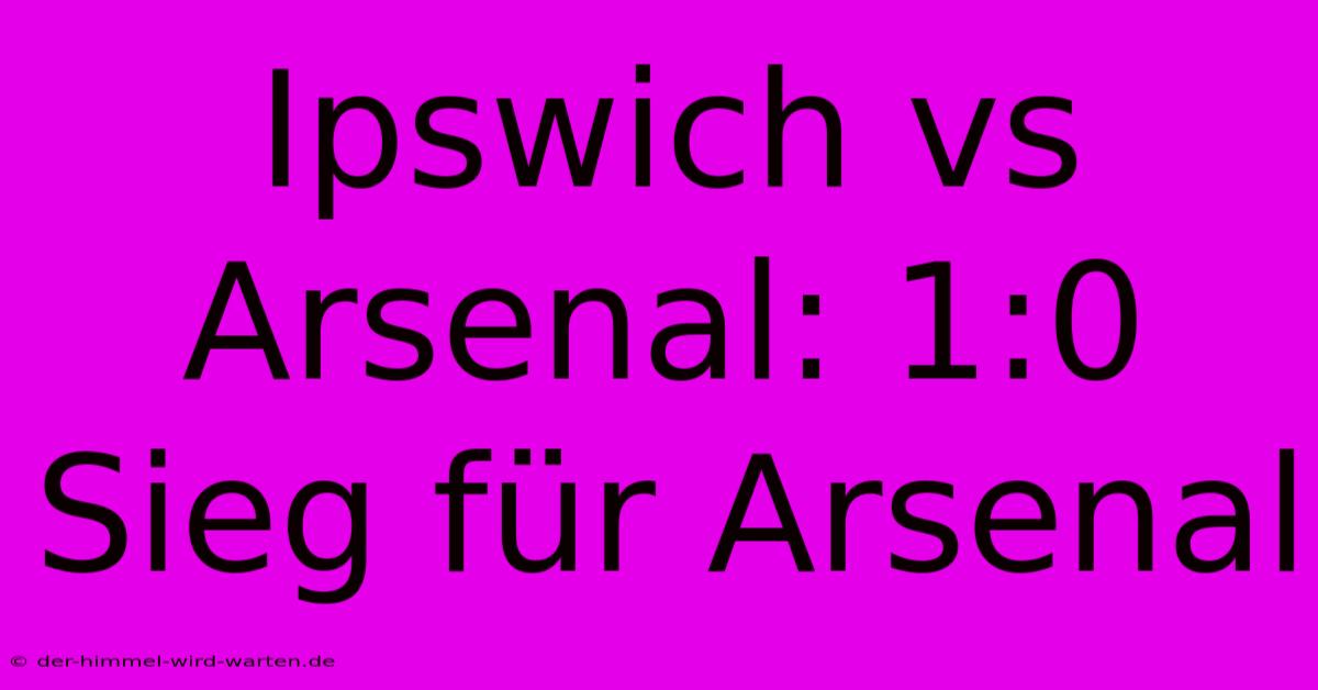 Ipswich Vs Arsenal: 1:0 Sieg Für Arsenal