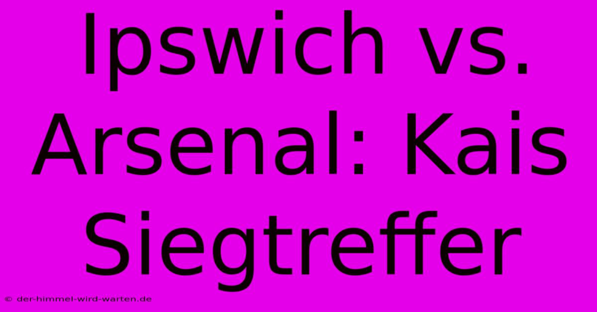 Ipswich Vs. Arsenal: Kais Siegtreffer