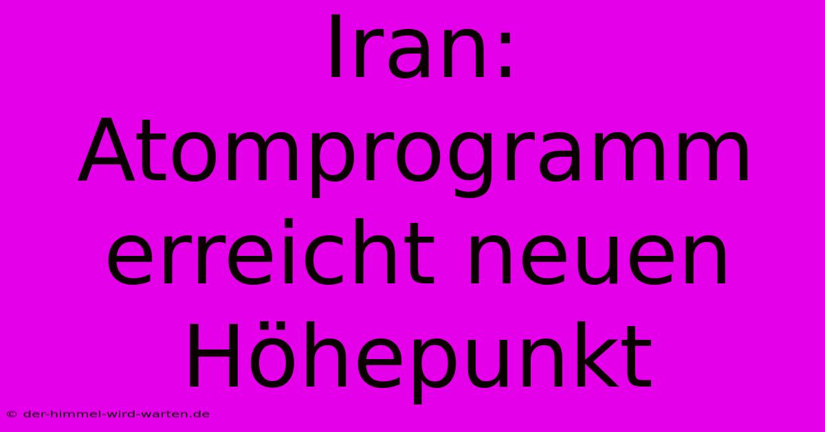 Iran: Atomprogramm Erreicht Neuen Höhepunkt