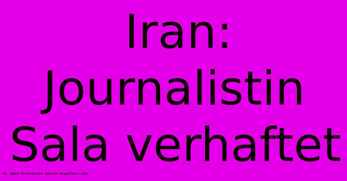 Iran: Journalistin Sala Verhaftet