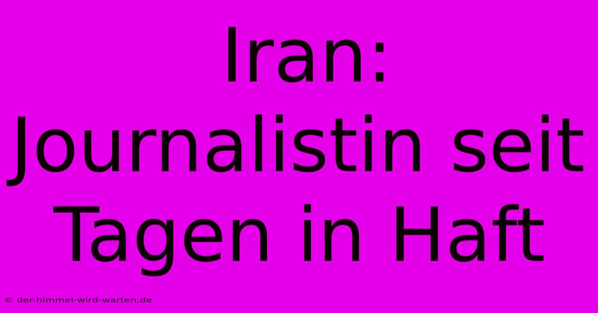 Iran: Journalistin Seit Tagen In Haft