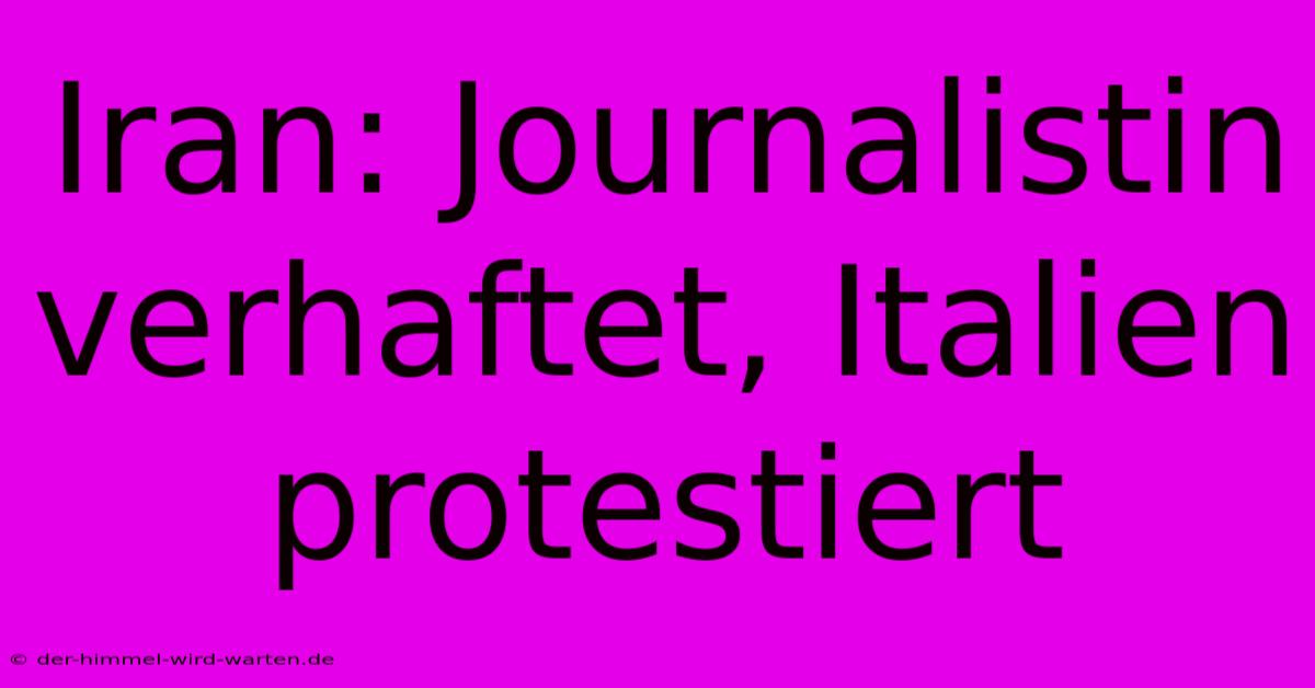 Iran: Journalistin Verhaftet, Italien Protestiert