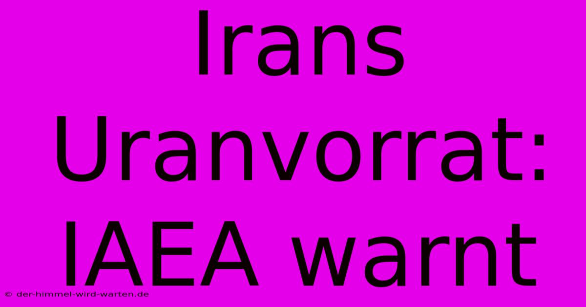 Irans Uranvorrat: IAEA Warnt