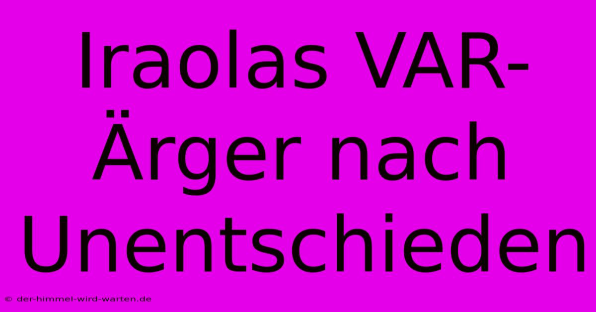 Iraolas VAR-Ärger Nach Unentschieden