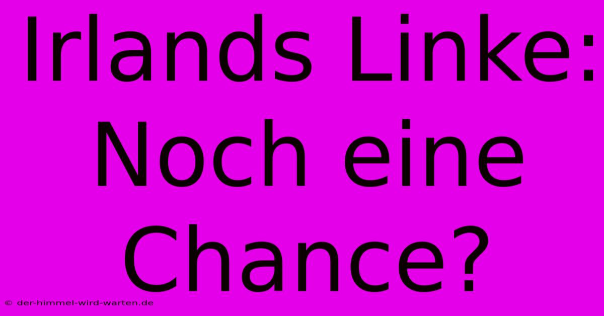 Irlands Linke:  Noch Eine Chance?