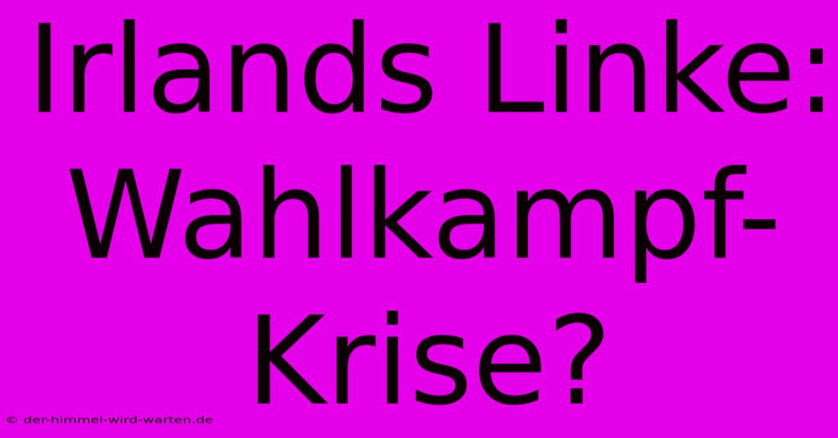 Irlands Linke: Wahlkampf-Krise?