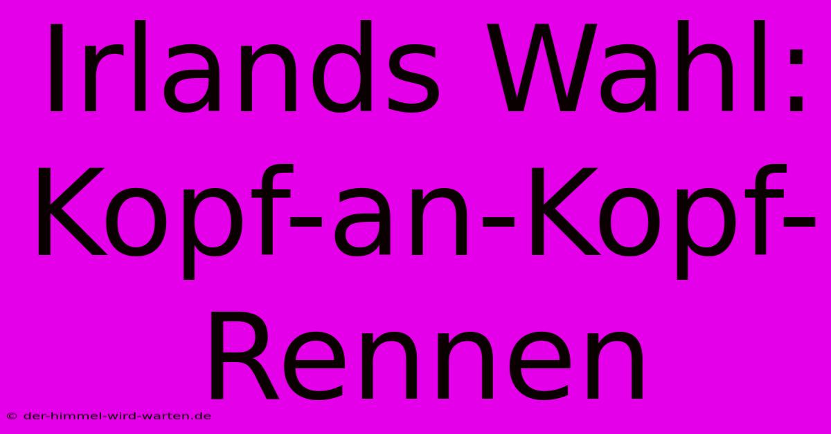 Irlands Wahl: Kopf-an-Kopf-Rennen