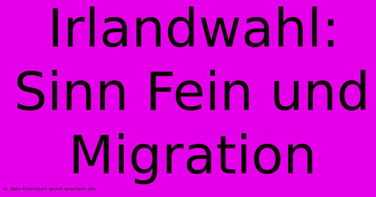 Irlandwahl: Sinn Fein Und Migration