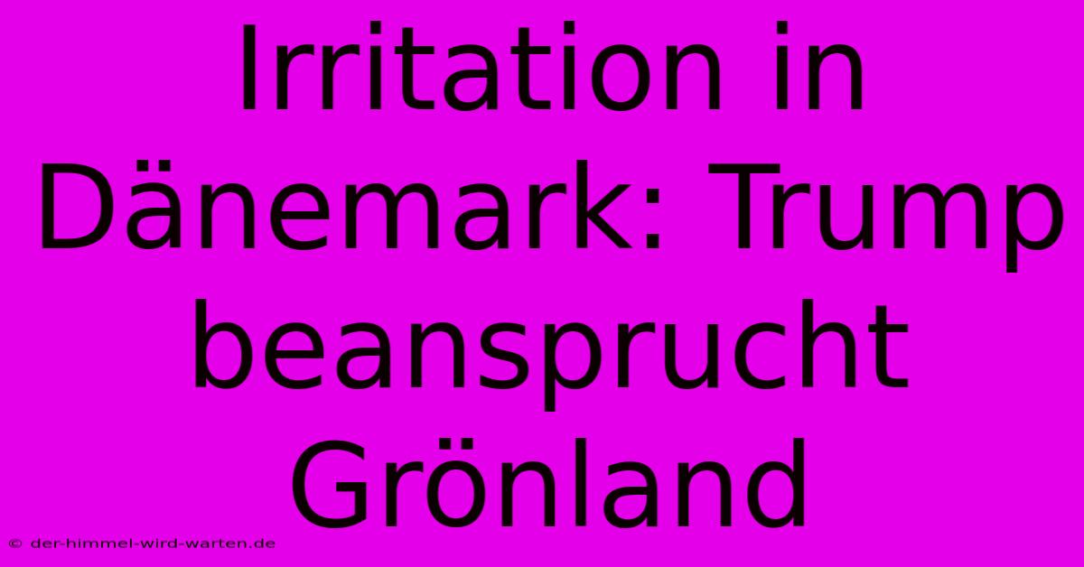 Irritation In Dänemark: Trump Beansprucht Grönland