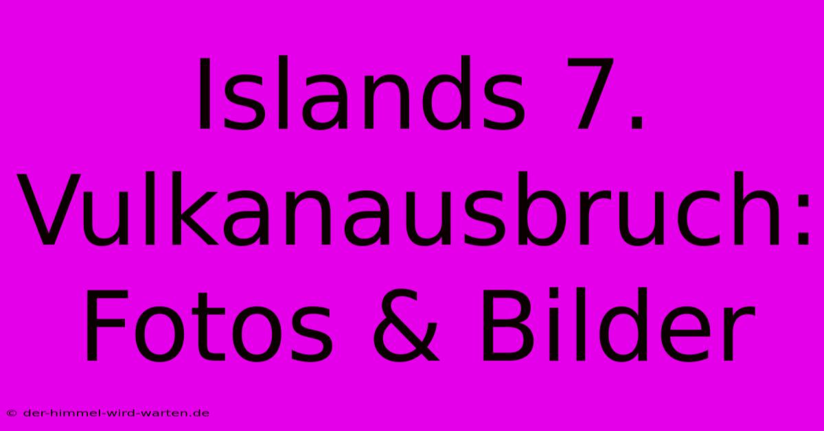 Islands 7. Vulkanausbruch: Fotos & Bilder