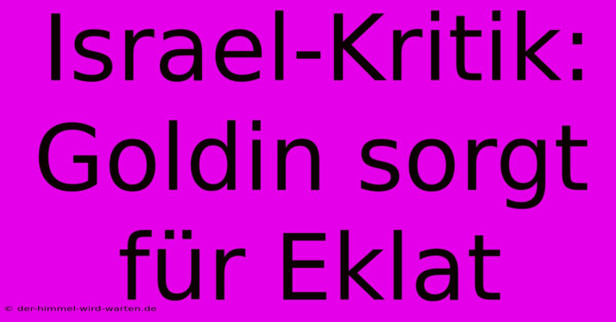 Israel-Kritik: Goldin Sorgt Für Eklat