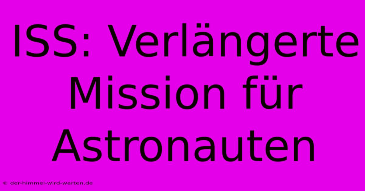 ISS: Verlängerte Mission Für Astronauten