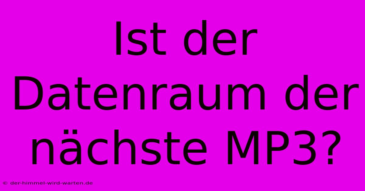 Ist Der Datenraum Der Nächste MP3?