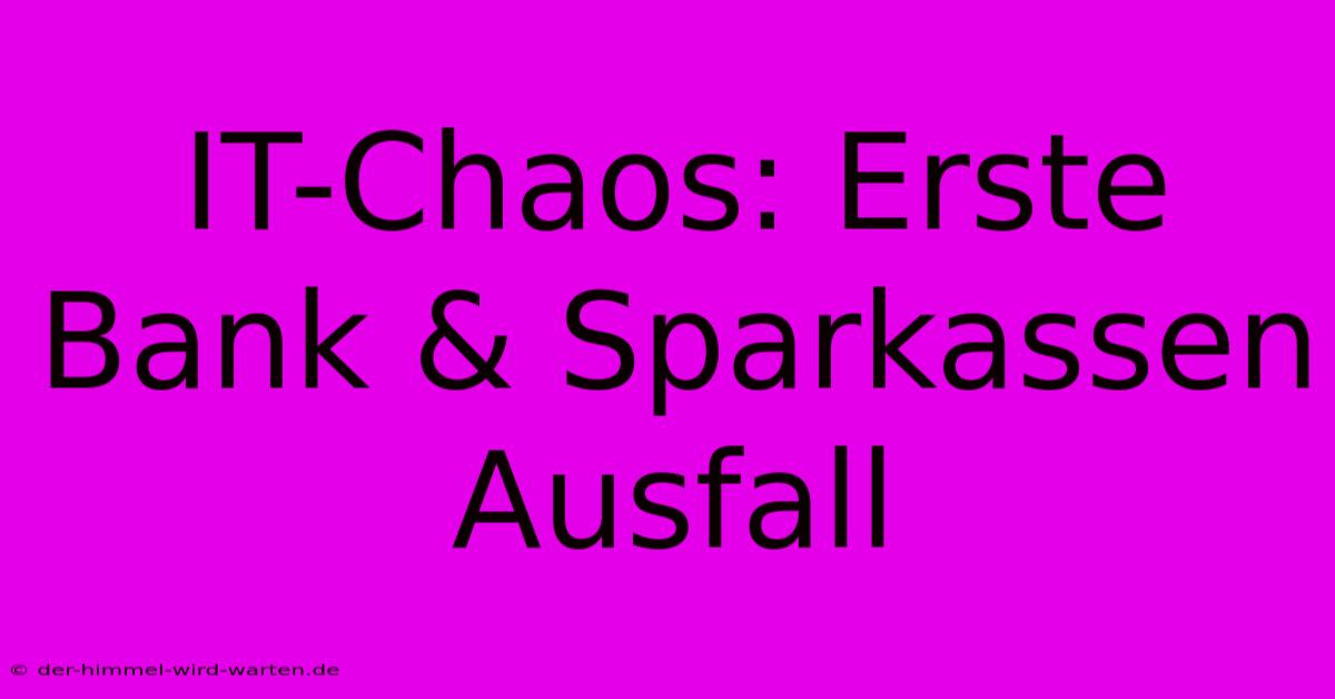 IT-Chaos: Erste Bank & Sparkassen Ausfall