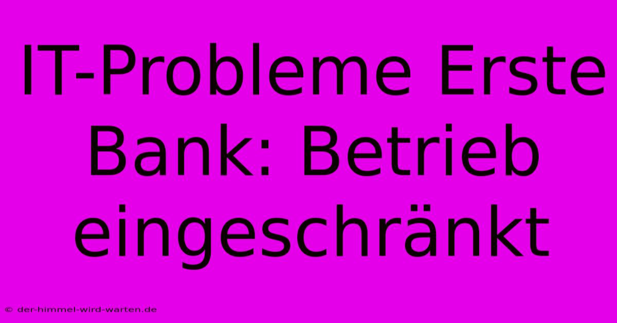 IT-Probleme Erste Bank: Betrieb Eingeschränkt