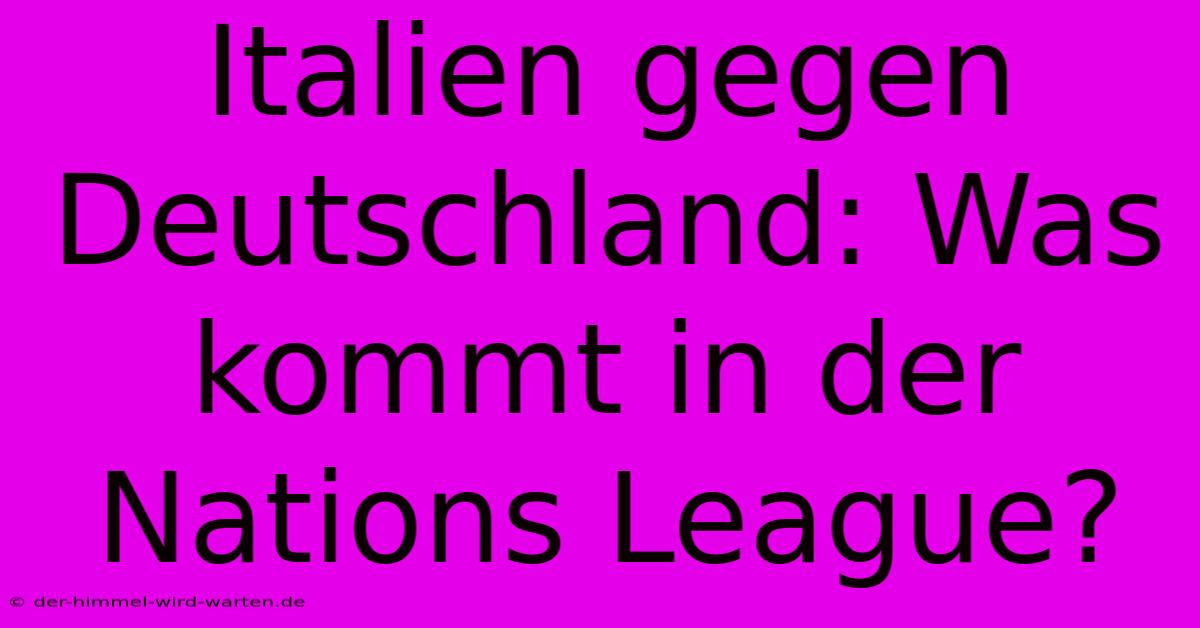 Italien Gegen Deutschland: Was Kommt In Der Nations League?