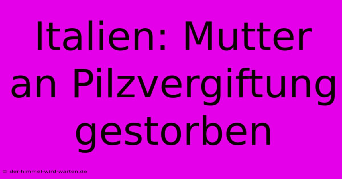 Italien: Mutter An Pilzvergiftung Gestorben