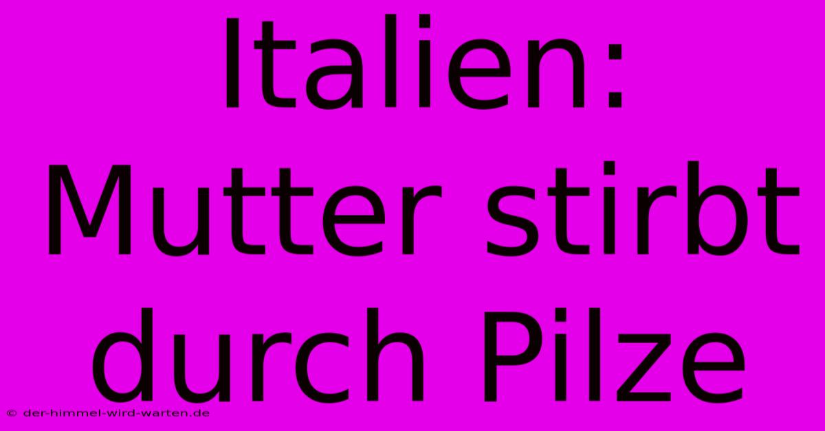 Italien: Mutter Stirbt Durch Pilze